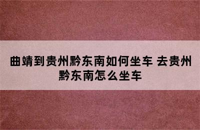 曲靖到贵州黔东南如何坐车 去贵州黔东南怎么坐车